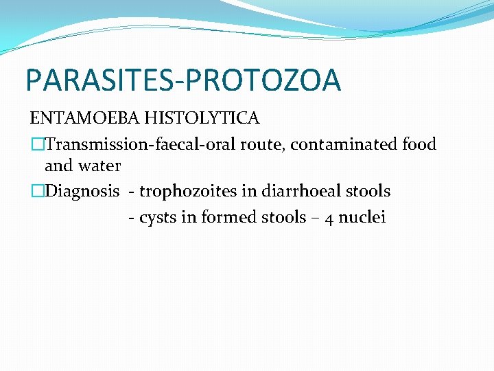 PARASITES-PROTOZOA ENTAMOEBA HISTOLYTICA �Transmission-faecal-oral route, contaminated food and water �Diagnosis - trophozoites in diarrhoeal