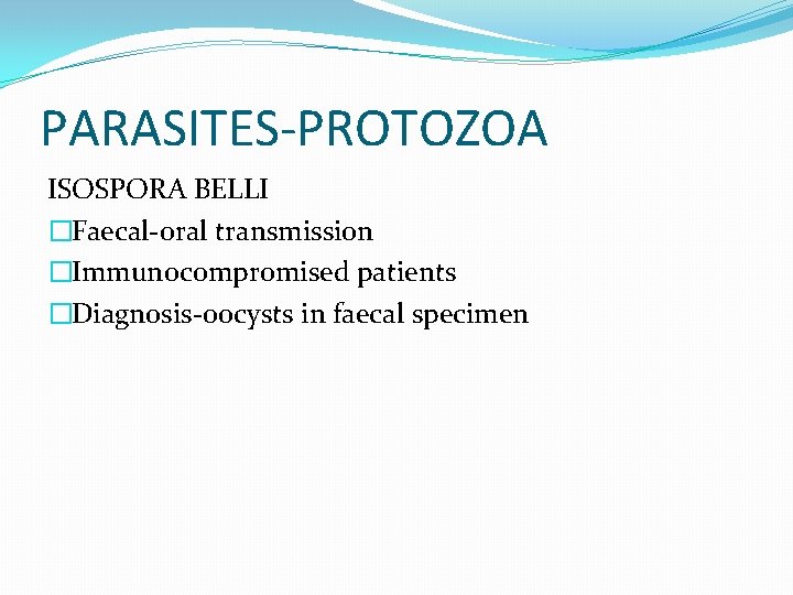 PARASITES-PROTOZOA ISOSPORA BELLI �Faecal-oral transmission �Immunocompromised patients �Diagnosis-oocysts in faecal specimen 