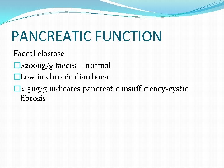 PANCREATIC FUNCTION Faecal elastase �>200 ug/g faeces - normal �Low in chronic diarrhoea �<15
