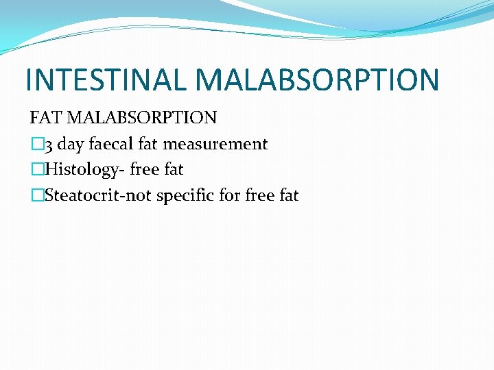 INTESTINAL MALABSORPTION FAT MALABSORPTION � 3 day faecal fat measurement �Histology- free fat �Steatocrit-not