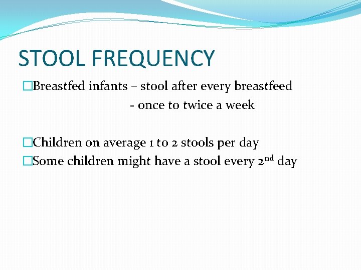 STOOL FREQUENCY �Breastfed infants – stool after every breastfeed - once to twice a