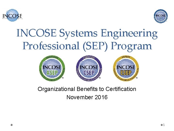 INCOSE Systems Engineering Professional (SEP) Program Organizational Benefits to Certification November 2016 1 