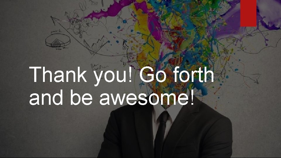 Thank you! Go forth and be awesome! 