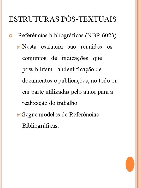 ESTRUTURAS PÓS-TEXTUAIS Referências bibliográficas (NBR 6023) Nesta estrutura são reunidos os conjuntos de indicações