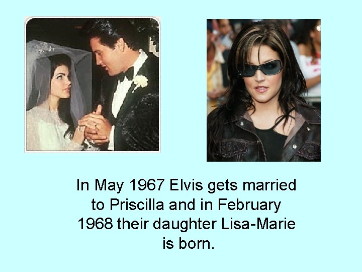 In May 1967 Elvis gets married to Priscilla and in February 1968 their daughter In May 1967 Elvis gets married to Priscilla and in February 1968 their daughter