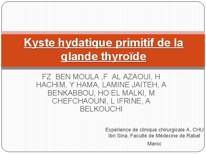 Kyste hydatique primitif de la glande thyroïde FZ BEN MOULA , F AL AZAOUI,