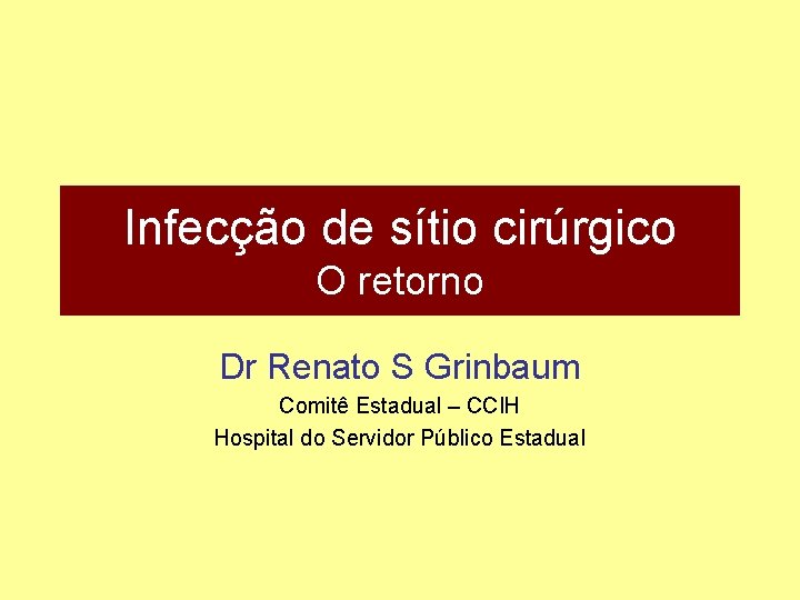 Infecção de sítio cirúrgico O retorno Dr Renato S Grinbaum Comitê Estadual – CCIH
