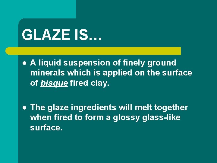 GLAZE IS… l A liquid suspension of finely ground minerals which is applied on