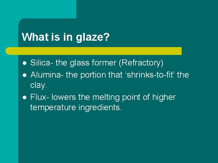 What is in glaze? l l l Silica- the glass former (Refractory) Alumina- the