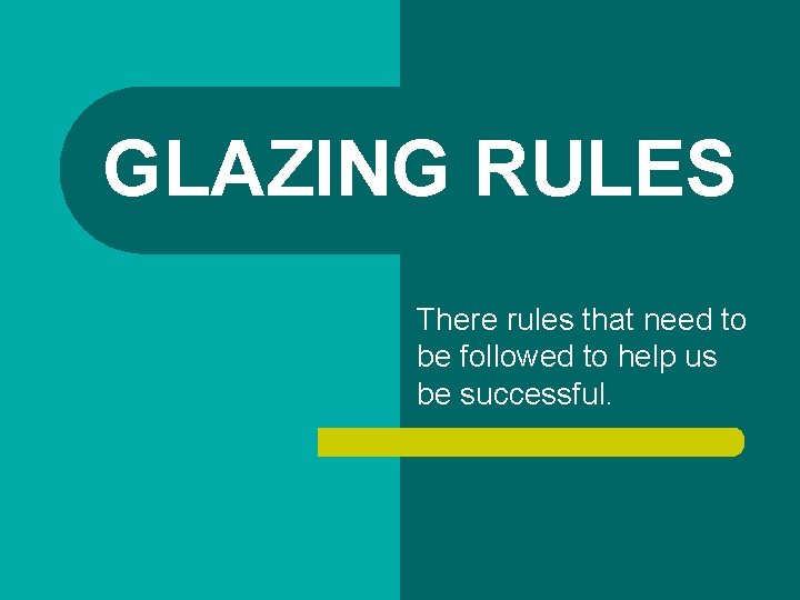 GLAZING RULES There rules that need to be followed to help us be successful.