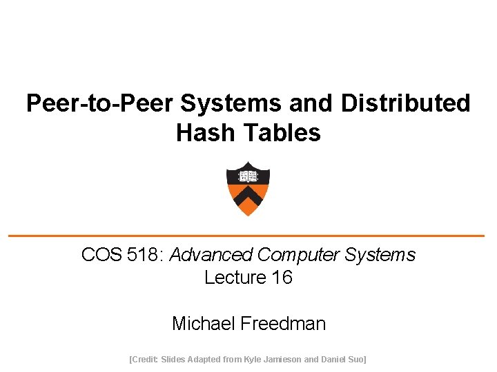Peer-to-Peer Systems and Distributed Hash Tables COS 518: Advanced Computer Systems Lecture 16 Michael