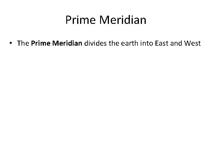 Prime Meridian • The Prime Meridian divides the earth into East and West 