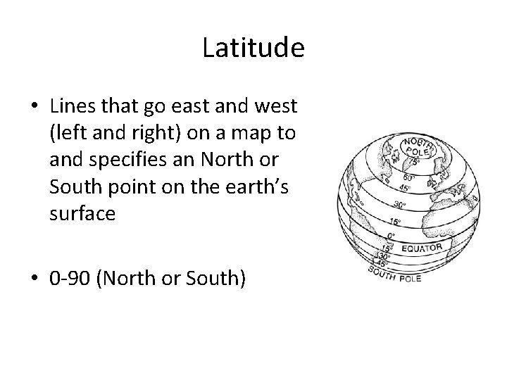 Latitude • Lines that go east and west (left and right) on a map