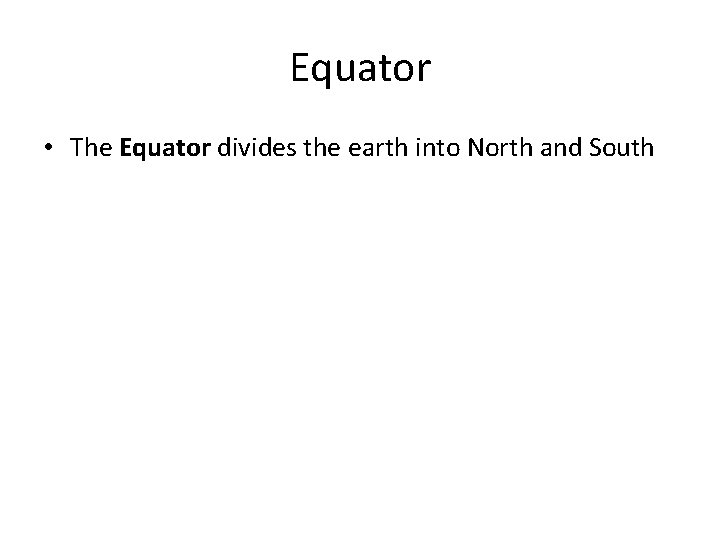 Equator • The Equator divides the earth into North and South 
