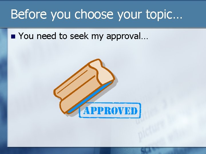 Before you choose your topic… n You need to seek my approval… 