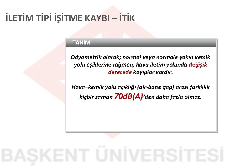 İLETİM TİPİ İŞİTME KAYBI – İTİK TANIM Odyometrik olarak; normal veya normale yakın kemik