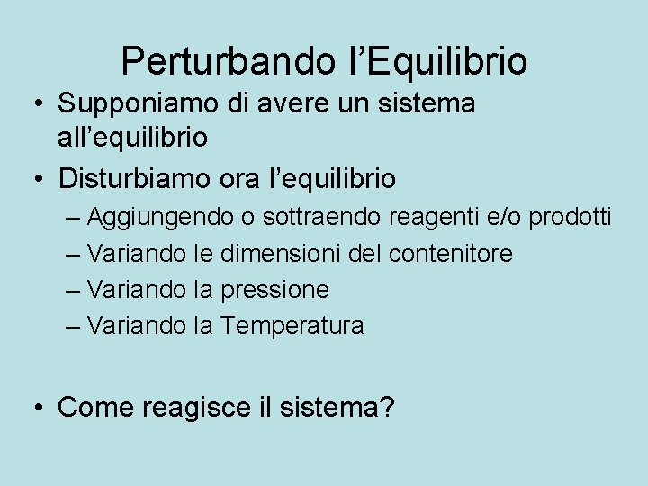 Perturbando l’Equilibrio • Supponiamo di avere un sistema all’equilibrio • Disturbiamo ora l’equilibrio –