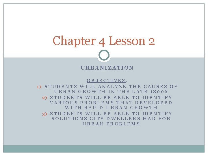 Chapter 4 Lesson 2 URBANIZATION OBJECTIVES: 1) STUDENTS WILL ANALYZE THE CAUSES OF URBAN
