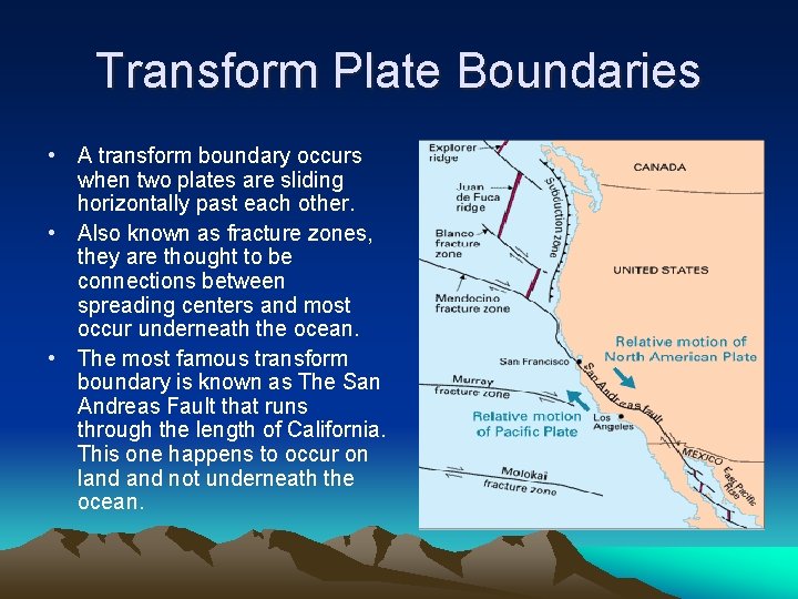Transform Plate Boundaries • A transform boundary occurs when two plates are sliding horizontally