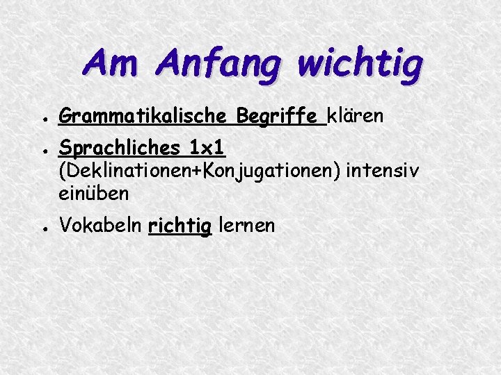 Am Anfang wichtig ● ● ● Grammatikalische Begriffe klären Sprachliches 1 x 1 (Deklinationen+Konjugationen)