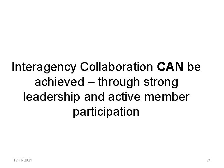 Interagency Collaboration CAN be achieved – through strong leadership and active member participation 12/16/2021