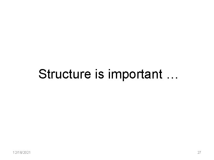Structure is important … 12/16/2021 27 