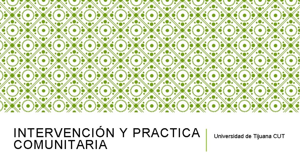 INTERVENCIÓN Y PRACTICA COMUNITARIA Universidad de Tijuana CUT 