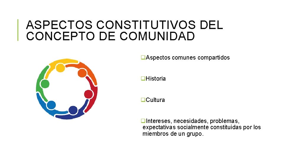 ASPECTOS CONSTITUTIVOS DEL CONCEPTO DE COMUNIDAD q. Aspectos comunes compartidos q. Historia q. Cultura