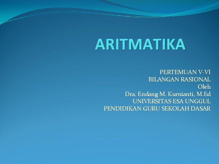 ARITMATIKA PERTEMUAN V-VI BILANGAN RASIONAL Oleh Dra. Endang M. Kurnianti, M. Ed UNIVERSITAS ESA
