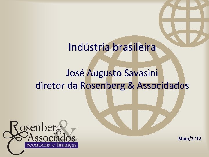 Indústria brasileira José Augusto Savasini diretor da Rosenberg & Associdados Maio/2012 