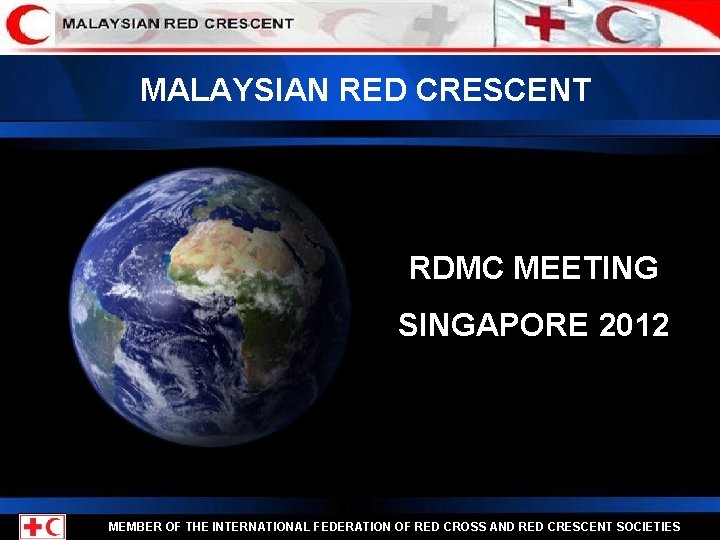 MALAYSIAN RED CRESCENT RDMC MEETING SINGAPORE 2012 MEMBER OF THE INTERNATIONAL FEDERATION OF RED