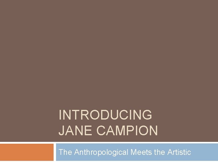 INTRODUCING JANE CAMPION The Anthropological Meets the Artistic INTRODUCING JANE CAMPION The Anthropological Meets the Artistic