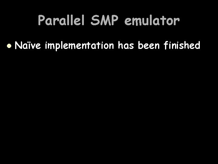 Parallel SMP emulator l Naïve implementation has been finished 