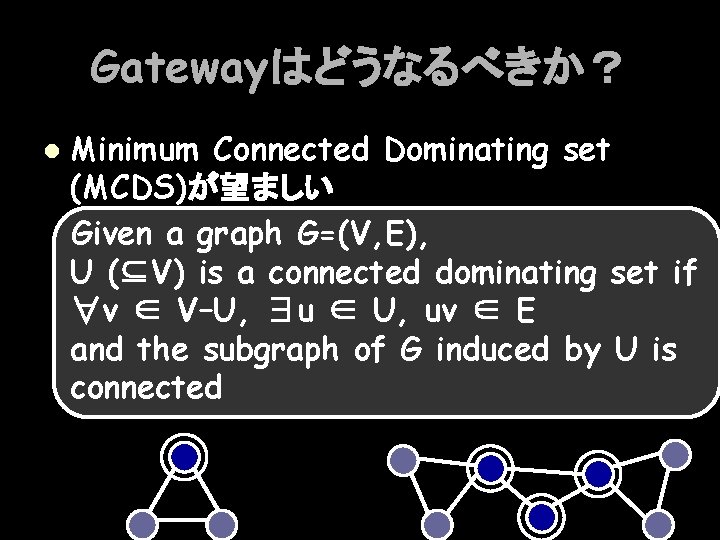 Gatewayはどうなるべきか？ l Minimum Connected Dominating set (MCDS)が望ましい Given a graph G=(V, E), U (⊆V)