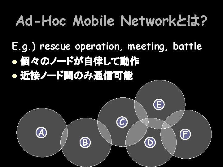 Ad-Hoc Mobile Networkとは? E. g. ) rescue operation, meeting, battle 個々のノードが自律して動作 l 近接ノード間のみ通信可能 l