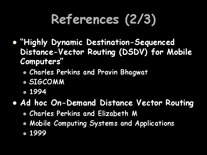 References (2/3) l “Highly Dynamic Destination-Sequenced Distance-Vector Routing (DSDV) for Mobile Computers” l l