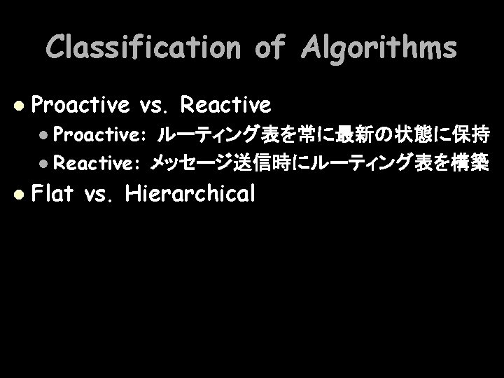 Classification of Algorithms l Proactive vs. Reactive Proactive: ルーティング表を常に最新の状態に保持 l Reactive: メッセージ送信時にルーティング表を構築 l l