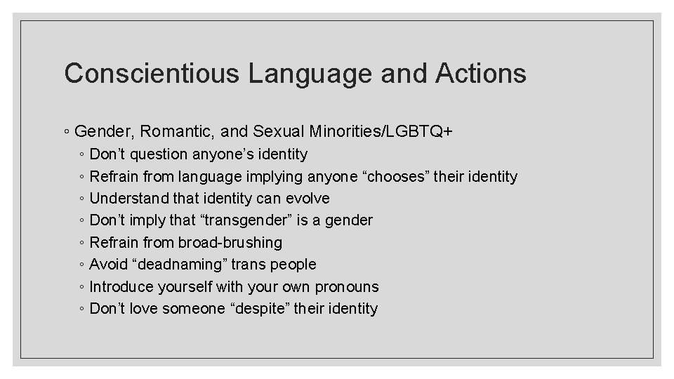 Conscientious Language and Actions ◦ Gender, Romantic, and Sexual Minorities/LGBTQ+ ◦ Don’t question anyone’s