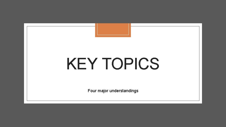 KEY TOPICS Four major understandings 