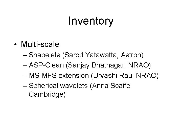 Inventory • Multi-scale – Shapelets (Sarod Yatawatta, Astron) – ASP-Clean (Sanjay Bhatnagar, NRAO) – Inventory • Multi-scale – Shapelets (Sarod Yatawatta, Astron) – ASP-Clean (Sanjay Bhatnagar, NRAO) –
