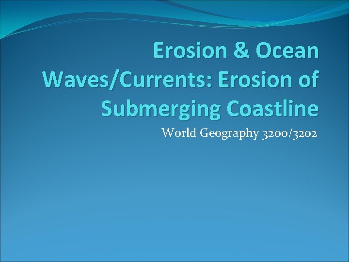 Erosion & Ocean Waves/Currents: Erosion of Submerging Coastline World Geography 3200/3202 