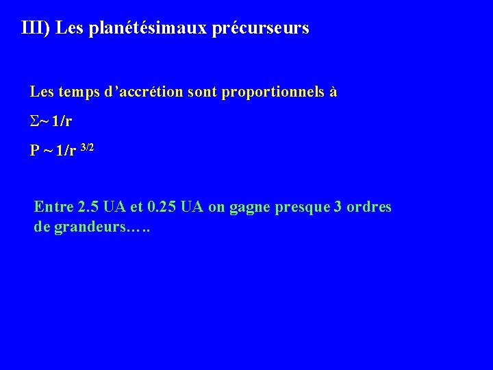 III) Les planétésimaux précurseurs Les temps d’accrétion sont proportionnels à S~ 1/r P ~