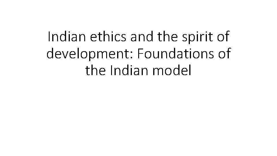 Indian ethics and the spirit of development: Foundations of the Indian model 