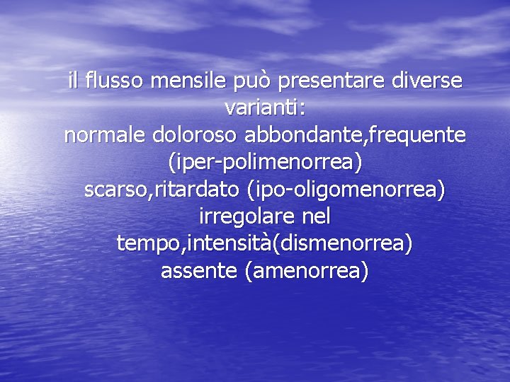 il flusso mensile può presentare diverse varianti: normale doloroso abbondante, frequente (iper-polimenorrea) scarso, ritardato