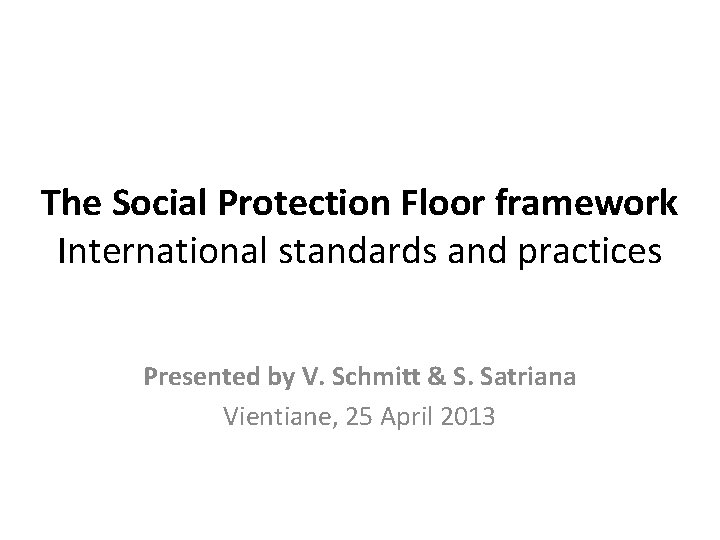 The Social Protection Floor framework International standards and practices Presented by V. Schmitt &