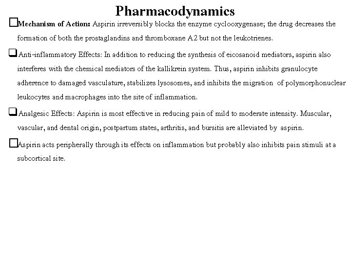 Pharmacodynamics �Mechanism of Action: Aspirin irreversibly blocks the enzyme cyclooxygenase; the drug decreases the