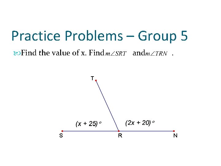 Practice Problems – Group 5 Find the value of x. Find and . T