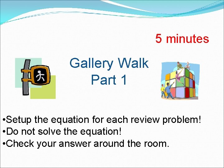 5 minutes Gallery Walk Part 1 • Setup the equation for each review problem!