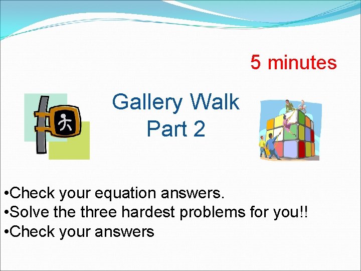 5 minutes Gallery Walk Part 2 • Check your equation answers. • Solve three