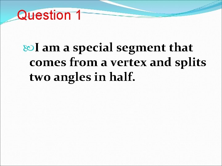 Question 1 I am a special segment that comes from a vertex and splits